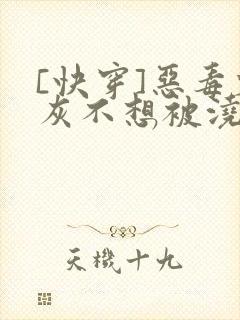 [快穿]恶毒炮灰不想被浇灌