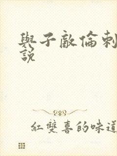 与子敌伦刺激小说