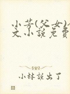 小芳(父女)全文小说免费阅读