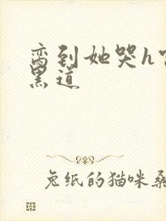 脔到她哭h宫交黑道