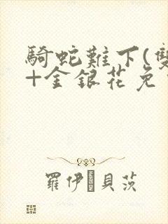 骑蛇难下(双)+金银花免费