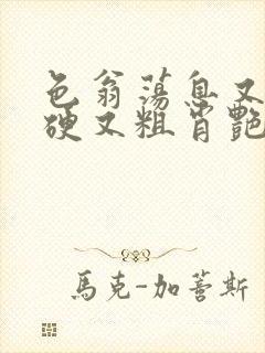 色翁荡息又大又硬又粗肖艳