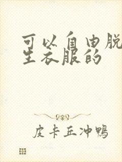 可以自由脱卸女生衣服的