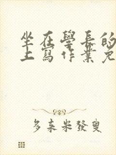 坐在学长的紫根上写作业免费阅读