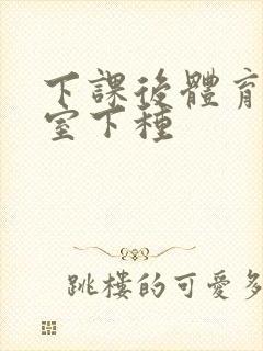 下课后体育器材室下种