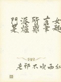 门派所有女子都是炉鼎笔趣阁