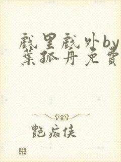 戏里戏外by一叶孤舟免费阅读