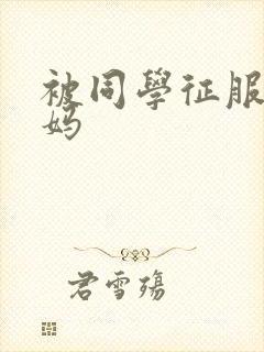 被同学征服的妈妈