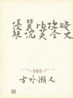 优质rb攻略系统沉芙全文免费阅读在