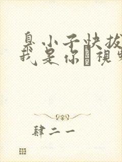 臭小子快拔出来我是你嫲视频