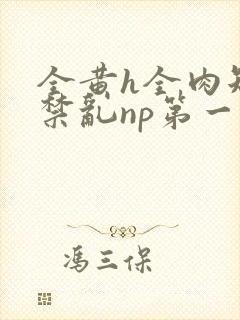 全黄h全肉短篇禁乱np第一次