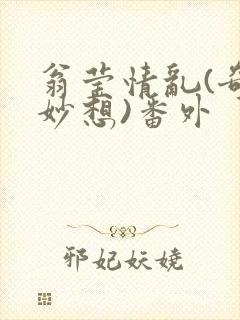 翁莹情乱(奇思妙想)番外