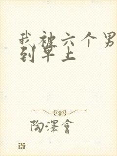 我被六个男人躁到早上