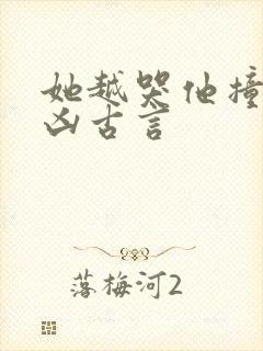 她越哭他撞得越凶古言