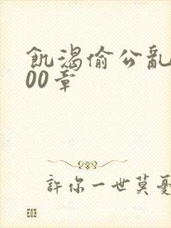 饥渴偷公乱第400章