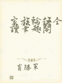 家族轮换全文阅读笔趣阁