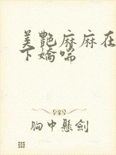 美艳麻麻在我胯下娇喘