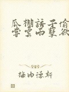 瓜棚诱子偷伦初尝云雨孽欲情缘