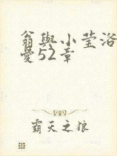 翁与小莹浴室欢爱52章