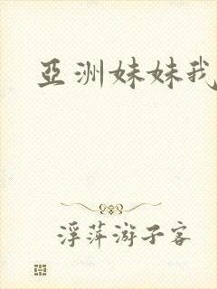 亚洲妹妹我爱你