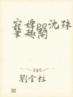 宠婢po沈殊辞笔趣阁