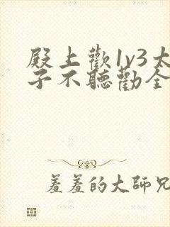 殿上欢1v3太子不听劝全文