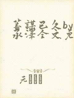 蓄谋已久by魏承泽全文免费笔趣阁