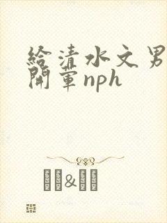 给清水文男主们开荤nph