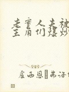 老实人夫被爆炒主角们爆炒了