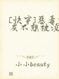 [快穿]恶毒炮灰不想被浇灌