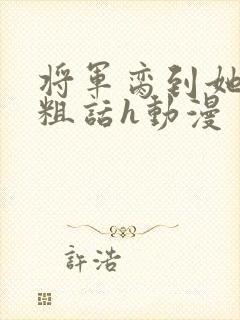 将军脔到她哭h粗话h动漫