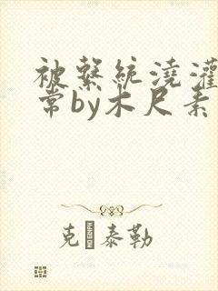 被系统浇灌的日常by木尺素