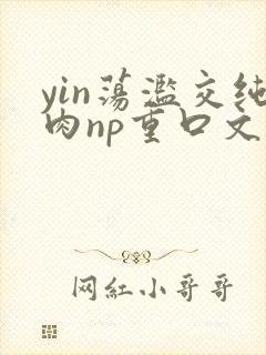 yin荡滥交纯肉np重口文