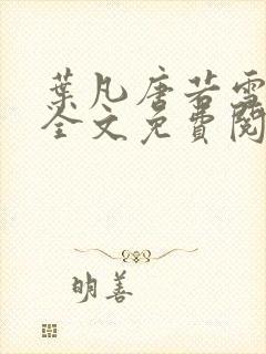 叶凡唐若雪小说全文免费阅读完整版笫3471章