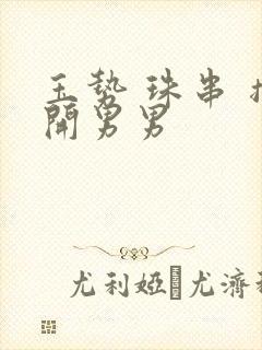 玉势 珠串 撑开男男