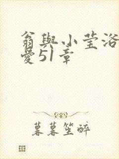 翁与小莹浴室欢爱51章