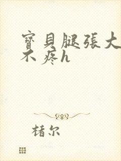 宝贝腿张大点就不疼h