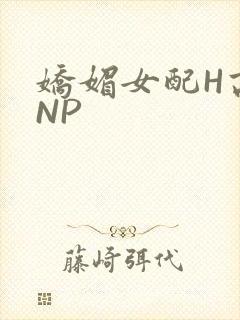 娇媚女配H高汁NP