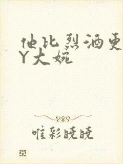 他比烈酒更撩BY大婉