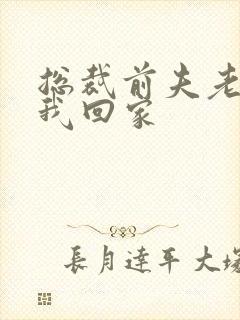 总裁前夫老婆跟我回家