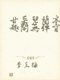 甘采儿兰亭舟笔趣阁无弹窗