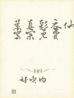 叶真彩衣仙子齐云宗免费