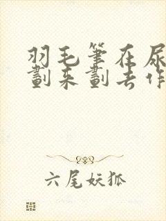 羽毛笔在尿孔里划来划去作文