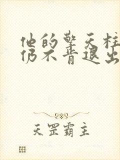 他的擎天柱巨龙仍不肯退出