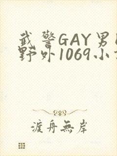 武警GAY男同野外1069小说