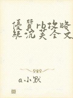 优质rb攻略系统沉芙全文免费阅读在