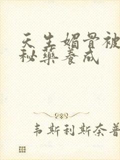 天生媚骨被爹娘秘药养成