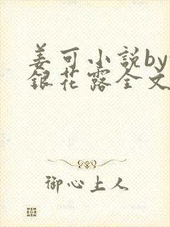 姜可小说by金银花露全文免费阅读无弹窗笔趣