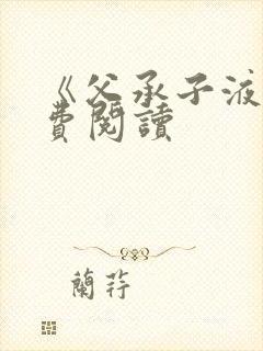 《父承子液》免费阅读