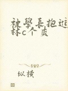 被学长抱进小树林c个爽